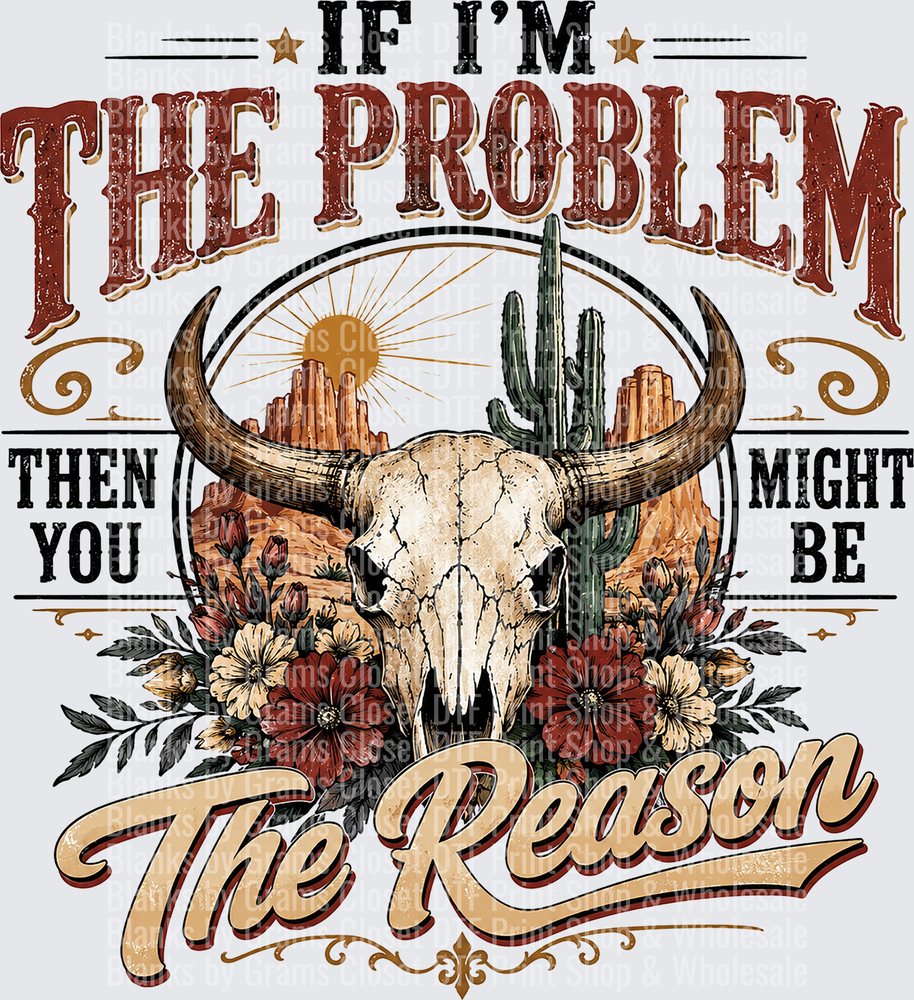If I'm The Problem Then You Might Be The Reason Western Bull Skull